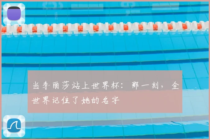 当李丽莎站上世界杯：那一刻，全世界记住了她的名字