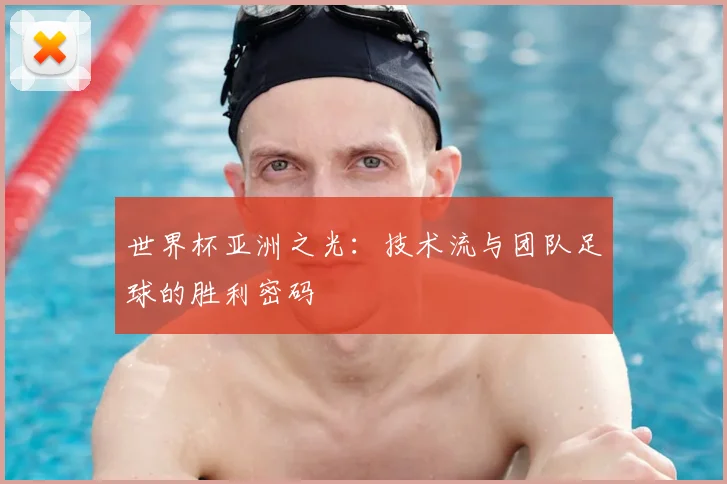 世界杯亚洲之光:技术流与团队足球的胜利密码