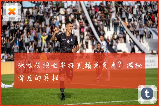 咪咕视频世界杯直播免费看?揭秘背后的真相