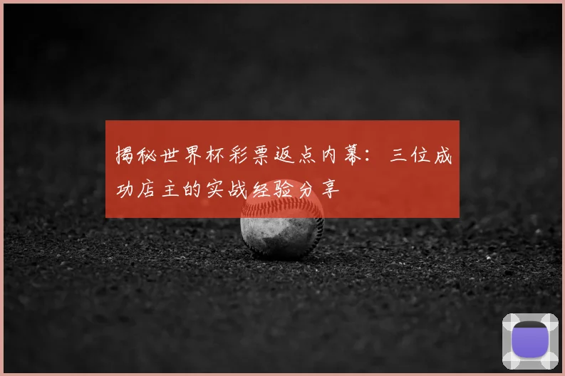 揭秘世界杯彩票返点内幕：三位成功店主的实战经验分享