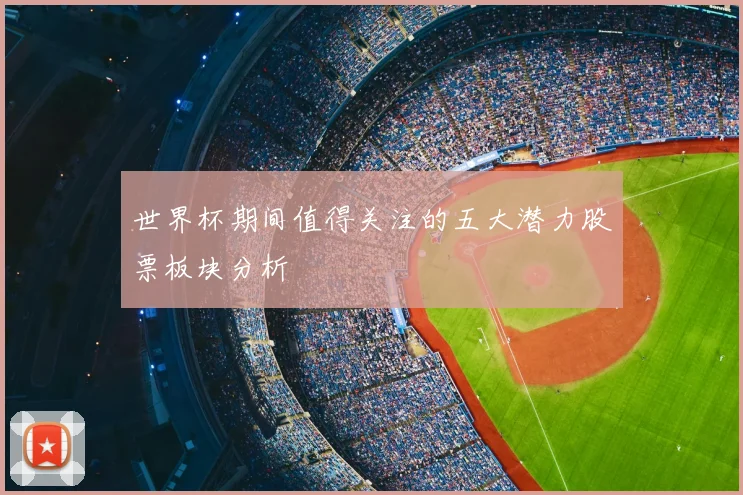 世界杯期间值得关注的五大潜力股票板块分析