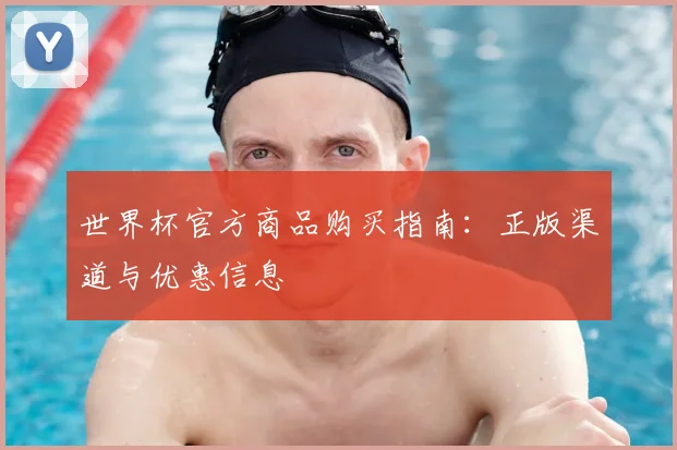 世界杯官方商品购买指南:正版渠道与优惠信息
