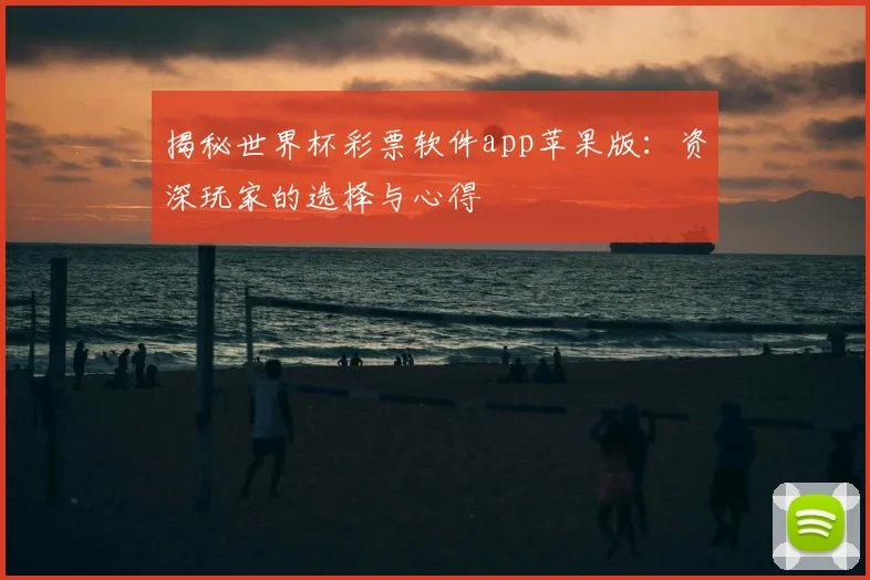 揭秘世界杯彩票软件app苹果版：资深玩家的选择与心得