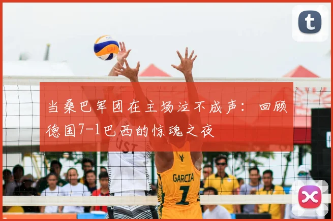 当桑巴军团在主场泣不成声：回顾德国7-1巴西的惊魂之夜