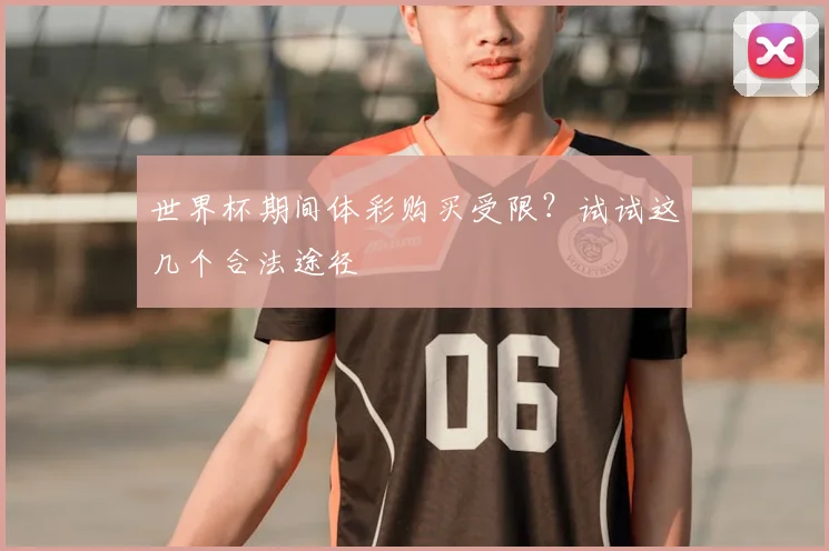 世界杯期间体彩购买受限？试试这几个合法途径