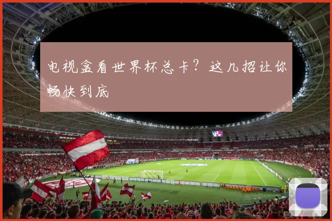 电视盒看世界杯总卡？这几招让你畅快到底