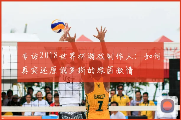 专访2018世界杯游戏制作人:如何真实还原俄罗斯的绿茵激情