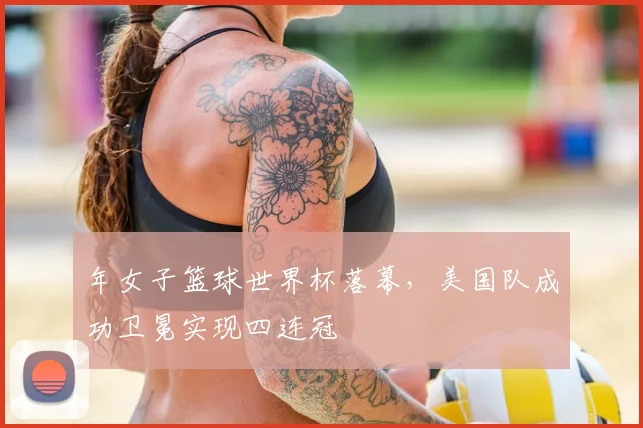 年女子篮球世界杯落幕,美国队成功卫冕实现四连冠