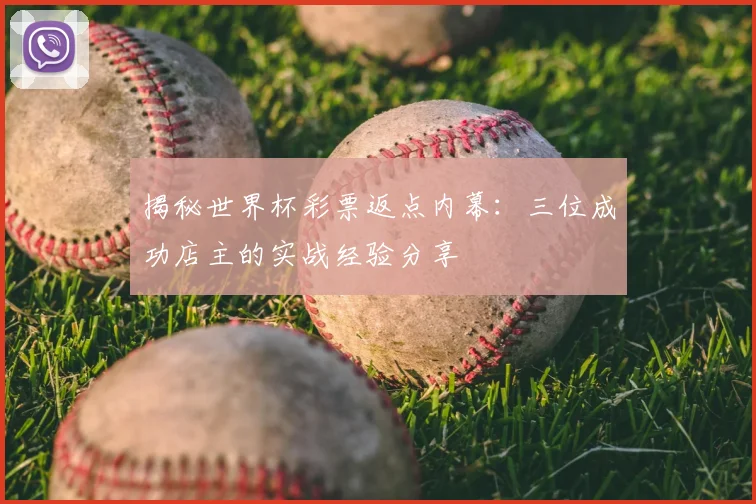 揭秘世界杯彩票返点内幕:三位成功店主的实战经验分享