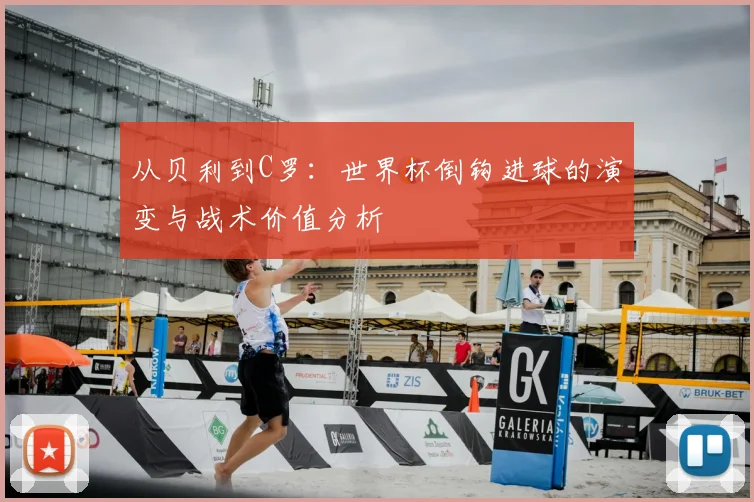 从贝利到C罗：世界杯倒钩进球的演变与战术价值分析