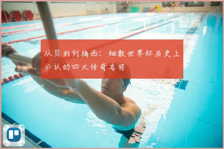 从贝利到梅西：细数世界杯历史上公认的四大传奇名将