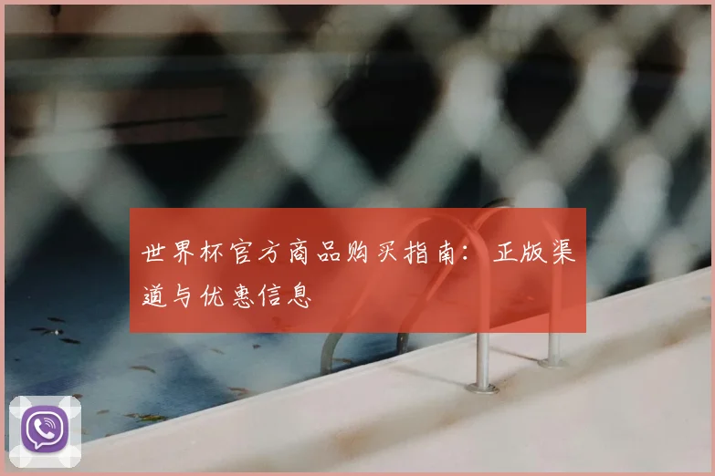 世界杯官方商品购买指南:正版渠道与优惠信息