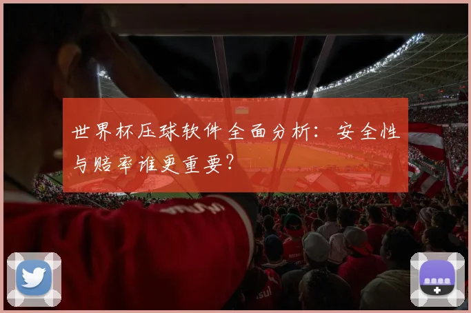 世界杯压球软件全面分析：安全性与赔率谁更重要？