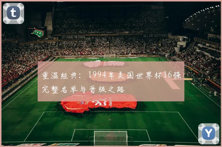 重温经典：1994年美国世界杯16强完整名单与晋级之路